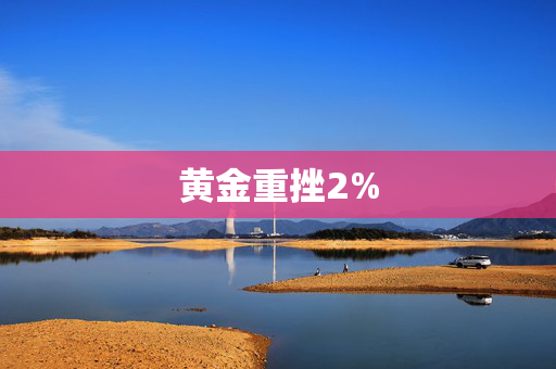 黄金重挫2%