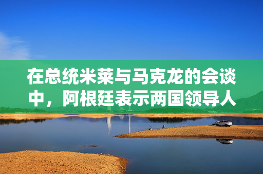 在总统米莱与马克龙的会谈中，阿根廷表示两国领导人已经克服了足球口号的影响